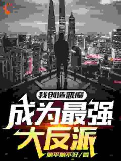 我创造恶魔，成为最强大反派小说(完整版)-聂无道王锋章节阅读