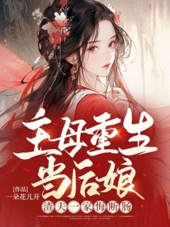 《主母重生当后娘，渣夫一家悔断肠》精彩章节-主母重生当后娘，渣夫一家悔断肠免费阅读全文