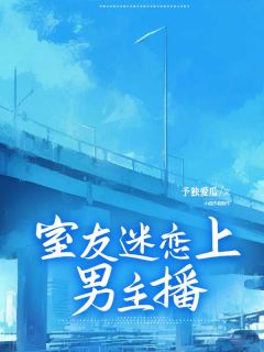 室友迷恋上男主播李冉韩怡王远山小说全文-室友迷恋上男主播小说