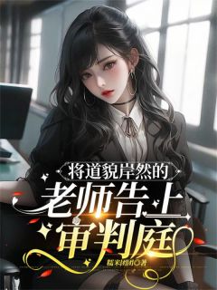 完整版《将道貌岸然的老师告上审判庭》何以安沈洛梨小说免费在线阅读