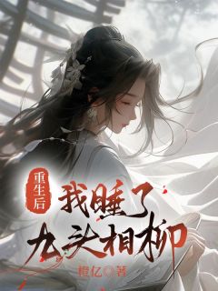 完整版《重生后我睡了九头相柳》秦鸣相柳小说免费在线阅读