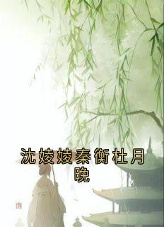 沈婈婈秦衡杜月晚小说(完本)-沈婈婈秦衡无错版阅读
