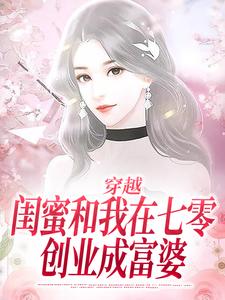 夏小柒乔然小说哪里可以看 小说《穿越：闺蜜和我在七零创业成富婆》全文免费阅读
