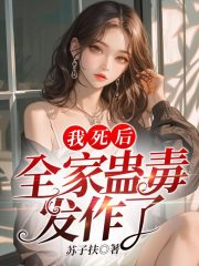 抖音完结《我死后，全家蛊毒发作了》顾云棠卫铮(全文在线阅读)