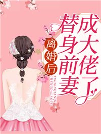 离婚后，替身前妻成大佬了