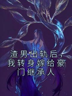 渣男出轨后，我转身嫁给豪门继承人