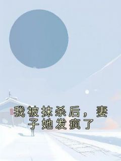 我被抹杀后，妻子她发疯了