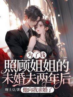 为了钱照顾姐姐的未婚夫两年后，他向我求婚了