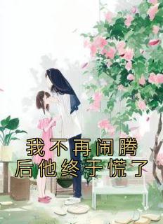 我不再闹腾后他终于慌了