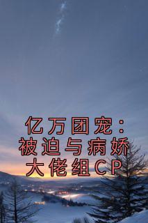 亿万团宠：被迫与病娇大佬组CP