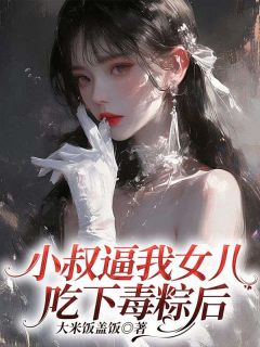 小叔逼我女儿吃下毒粽后