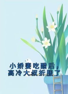 小娇妻吃醋后，高冷大叔折服了