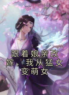 跟着娘亲改嫁，我从猛女变萌女