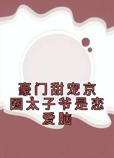 豪门甜宠京圈太子爷是恋爱脑