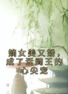 嫡女美又娇，成了活阎王的心尖宠