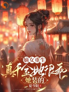 嫡女重生：真千金她很乖，她装的