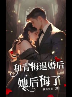 和青梅退婚后，她后悔了