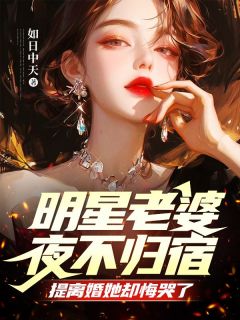 明星老婆夜不归宿，提离婚她却悔哭了