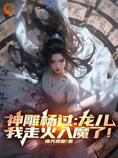 (热推新书)《神雕杨过：龙儿，我走火入魔了！》杨过小龙女无弹窗阅读
