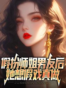 【假扮师姐男友后，她想假戏真做】小说在线阅读-假扮师姐男友后，她想假戏真做免费版目录阅读全文
