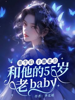 抖音爆款重生后，手撕老公和他的55岁老baby完整小说（全文阅读）
