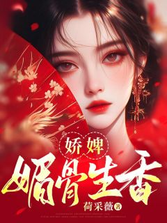 《娇婢媚骨生香》by荷采薇小说完结版在线阅读
