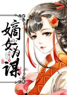 爆款小说由作者古红言所创作的嫡女为谋在线阅读
